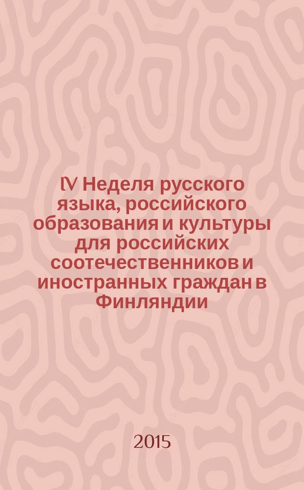 IV Неделя русского языка, российского образования и культуры для российских соотечественников и иностранных граждан в Финляндии, 7-11 декабря 2015 г., гг. Лаппеэнранта - Хельсинки, Финляндия : сборник информационных материалов