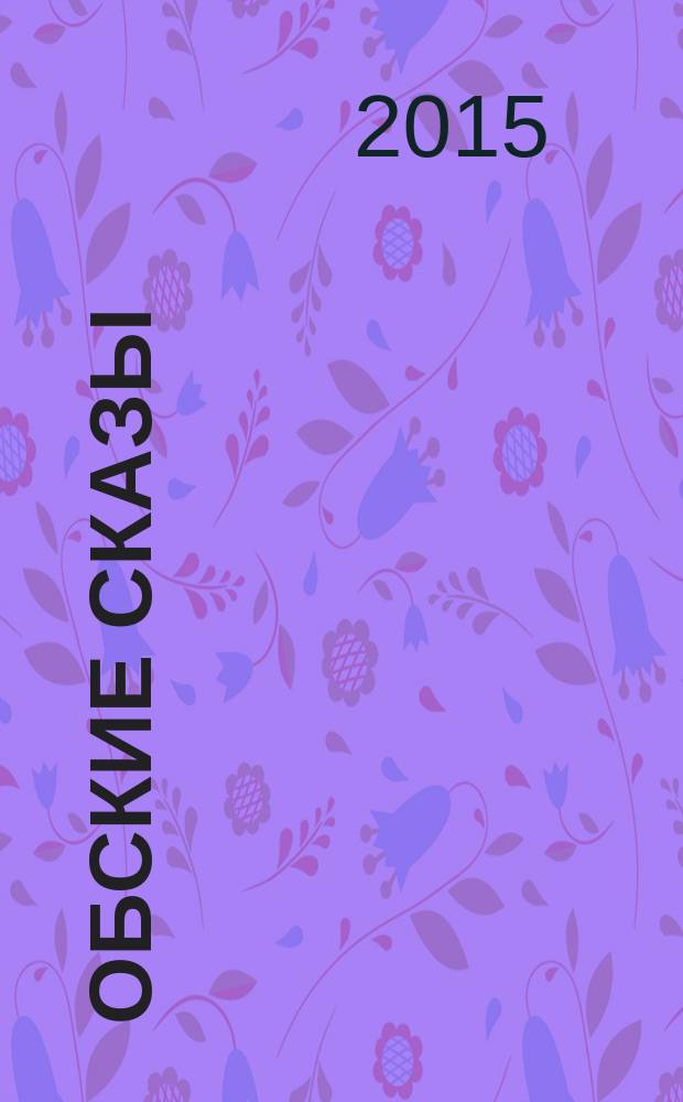 Обские сказы : мифологические сказки по мотивам хантыйского народного фольклора