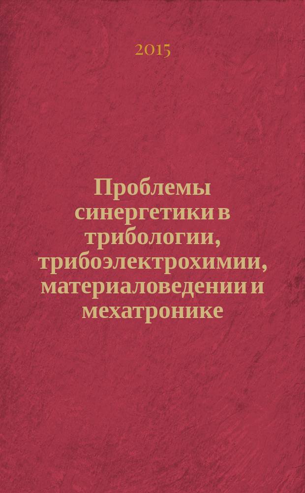 Проблемы синергетики в трибологии, трибоэлектрохимии, материаловедении и мехатронике : сборник научных статей по материалам 13-й международной научно-практической конференции, 19 ноября 2014 года, г. Новочеркасск