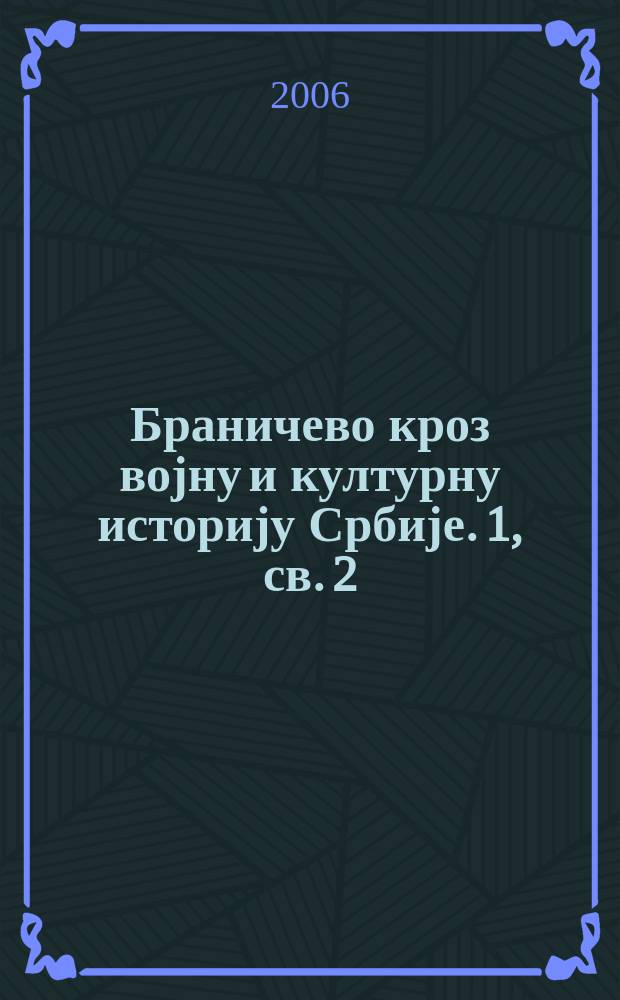 Браничево кроз војну и културну историју Србије. 1, св. 2 : Зборник радова са Научног скупа Историјског архива Пожаревац, одржаног 25. октобра 2005. године, поводом деведесет година од Макензенове офанзиве на Србију и шездесет година победе над фашизмом = Сборник работ [Второй] Научной конференции Исторического архива Пожаревац, состоявшейся 25 октября 2005 года по случаю девяностолетия наступления Макензена на Сербию и шестидесятилетия победы над фашизмом