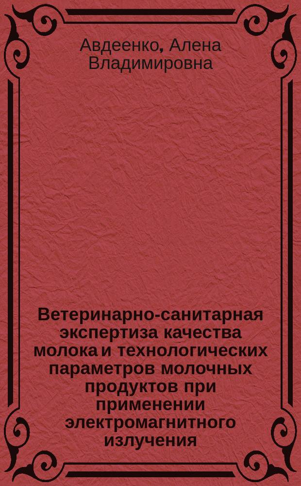 Ветеринарно-санитарная экспертиза качества молока и технологических параметров молочных продуктов при применении электромагнитного излучения : автореферат дис. на соиск. уч. степ. кандидата биологических наук : специальность 06.02.05 <вет. санитария>