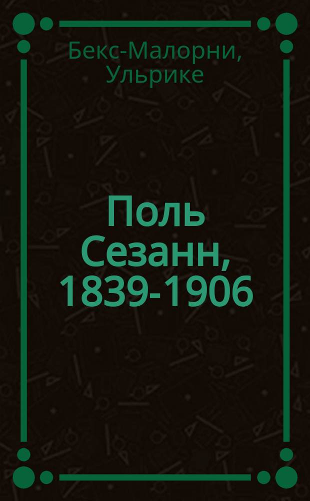 Поль Сезанн, 1839-1906 : зачинатель современности