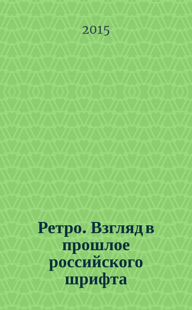Ретро. Взгляд в прошлое российского шрифта : гражданский гротеск, модерн, ар-нуво, ар-деко, авангард. Кн. 2 : Нач. XX - серед. XX вв.