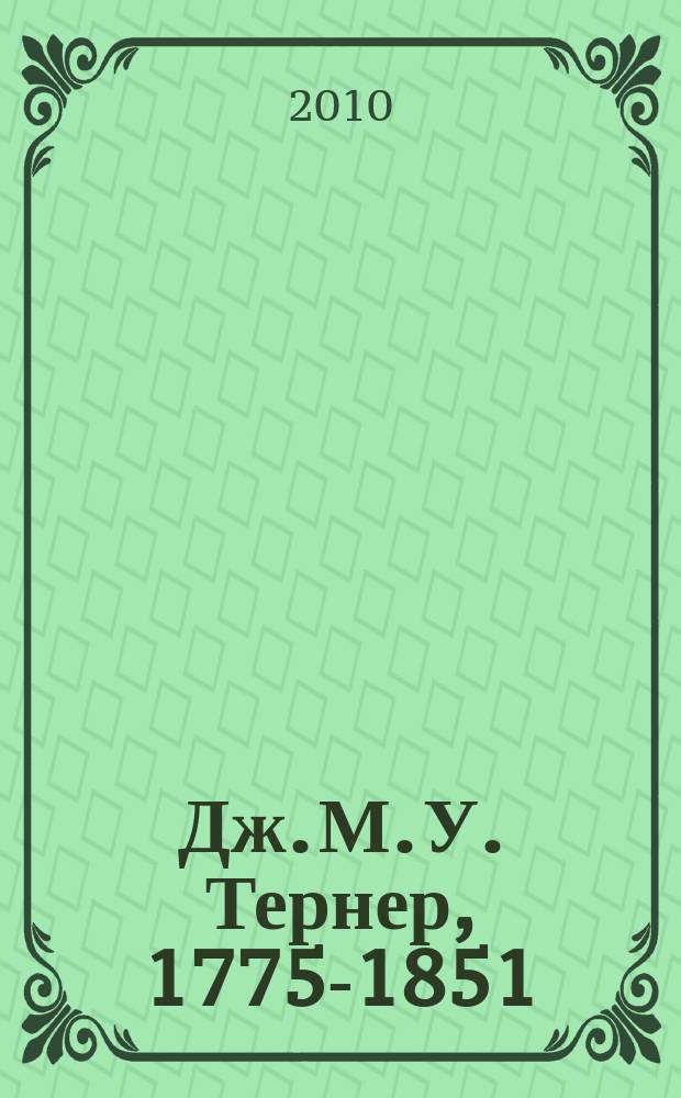 Дж. М. У. Тернер, 1775-1851 : мир света и цвета