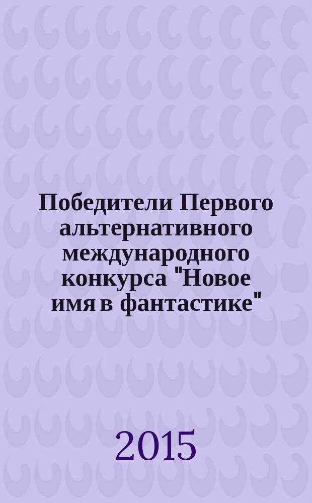 Победители Первого альтернативного международного конкурса "Новое имя в фантастике" : [альманах победителей конкурса]. [Т. 6] : Новое имя в фантастике