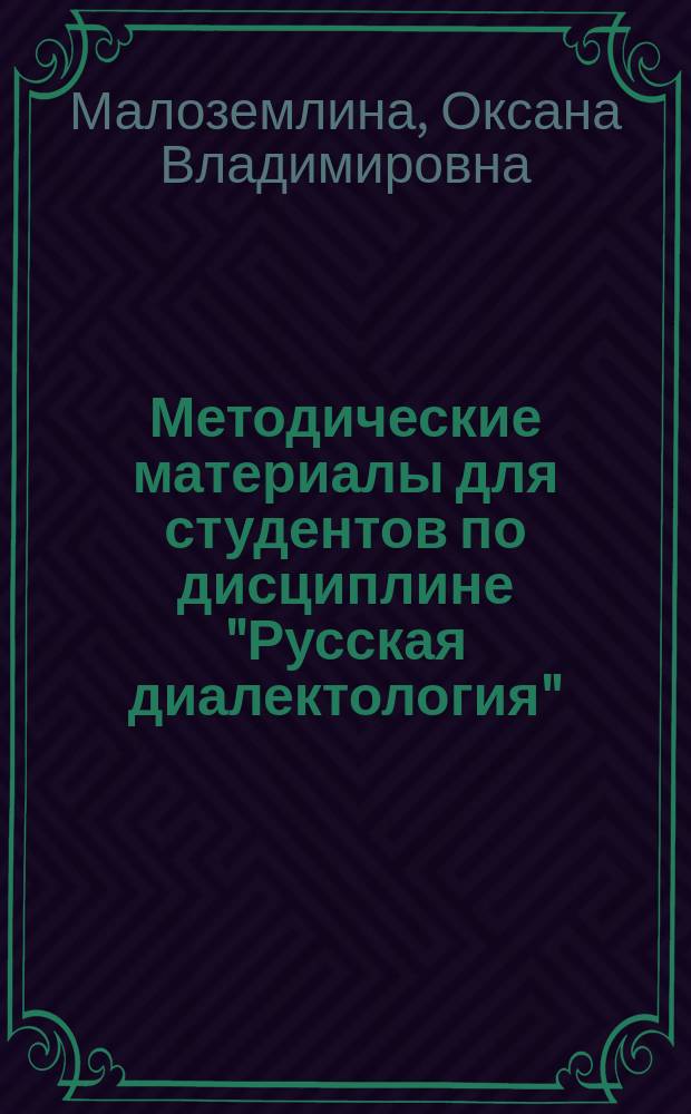 Методические материалы для студентов по дисциплине "Русская диалектология" : учебно-методическое пособие : для студентов, обучающихся по направлениям подготовки бакалавриата: "Педагогическое образование" (сдвоенный профиль - русский язык и литература; начальное образование и русский язык), "Филология" (профиль - прикладная филология)