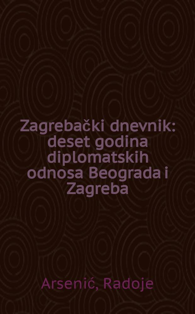 Zagrebački dnevnik : deset godina diplomatskih odnosa Beograda i Zagreba = Загребский дневник