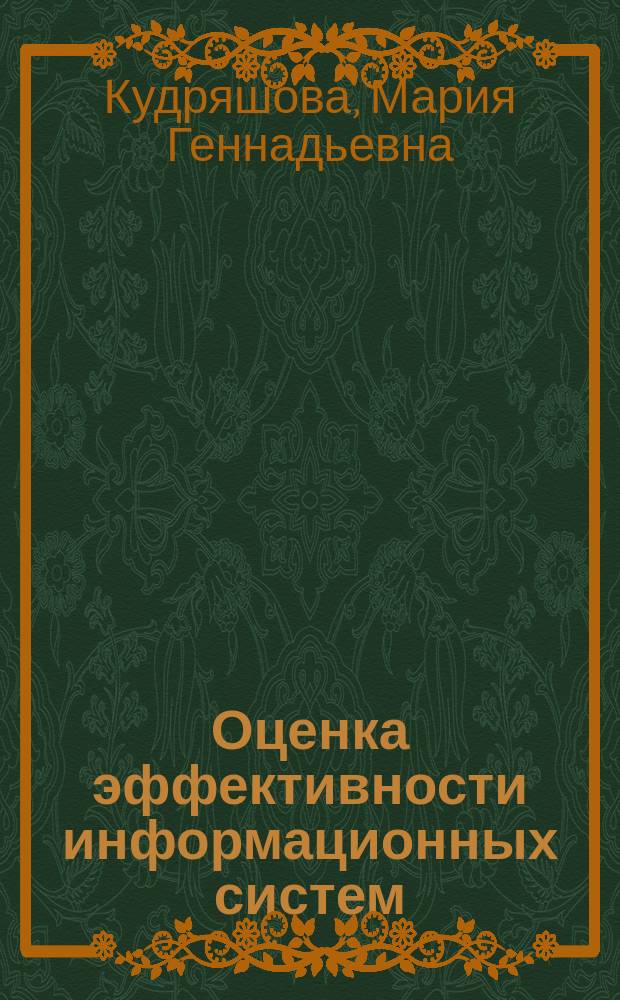 Оценка эффективности информационных систем : учебное пособие : для студентов, обучающихся по программам подготовки бакалавриата: 01.03.02 (010400.62) Прикладная математика и информатика; 38.03.01 (080100.62) 09.03.03 (230700.62) Прикладная информатика (профиль - прикладная информатика в экономике); 38.03.01 (080100.62) Экономика (профиль - экономика организаций и предприятий); 080200.62 Менеджмент (профиль - государственное и муниципальное управление)