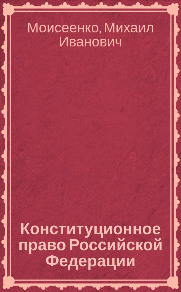 Конституционное право Российской Федерации : учебно-методическое пособие по изучению курса для студентов направления 40.03.01 "Юриспруденция" всех форм обучения