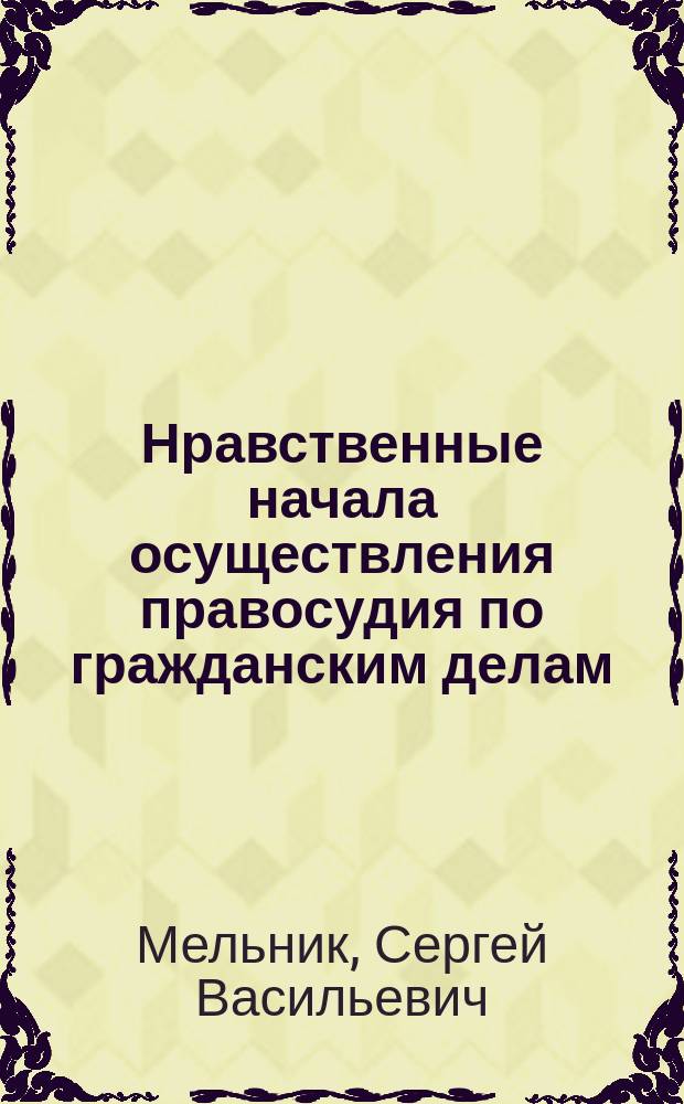 Нравственные начала осуществления правосудия по гражданским делам : учебное пособие