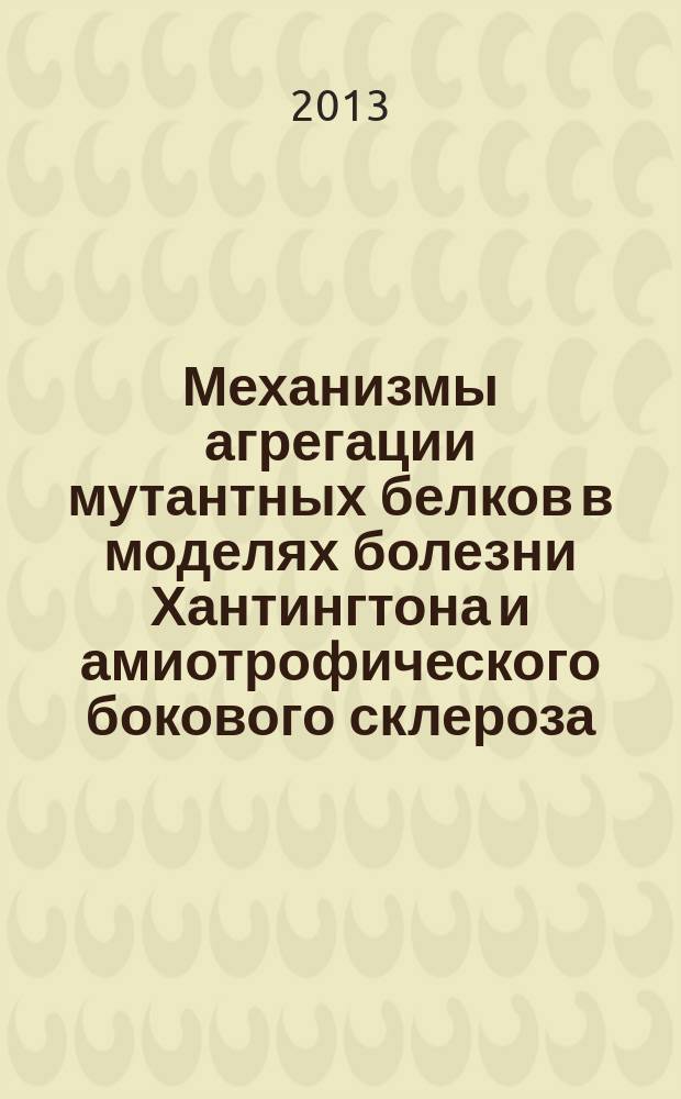 Механизмы агрегации мутантных белков в моделях болезни Хантингтона и амиотрофического бокового склероза : автореферат диссертации на соискание ученой степени к. б. н. : специальность 03.03.04 <Гистология,цитология, клеточная биология>