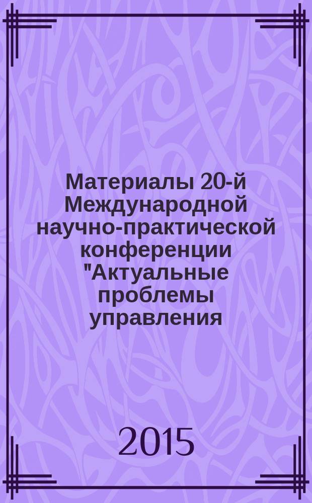 Материалы 20-й Международной научно-практической конференции "Актуальные проблемы управления - 2015". Вып. 4 : Секции: Актуальные проблемы развития рекламы и связей с общественностью ; Актуальные проблемы туристического бизнеса ; Корпоративное и антикризисное управление ; Логистика. Аутсорсинг. Аутстаффинг ; Маркетинг услуг и бренд-менеджмент ; Маркетинговые технологии и управления ; Математические методы и инструментальные средства в экономике ; Право и управление