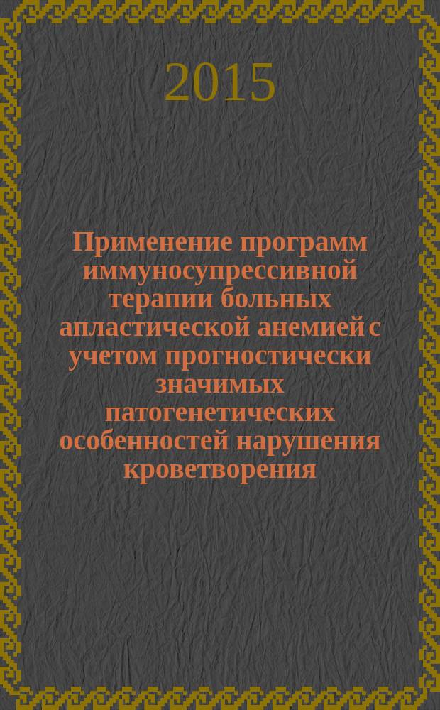 Применение программ иммуносупрессивной терапии больных апластической анемией с учетом прогностически значимых патогенетических особенностей нарушения кроветворения : методические рекомендации