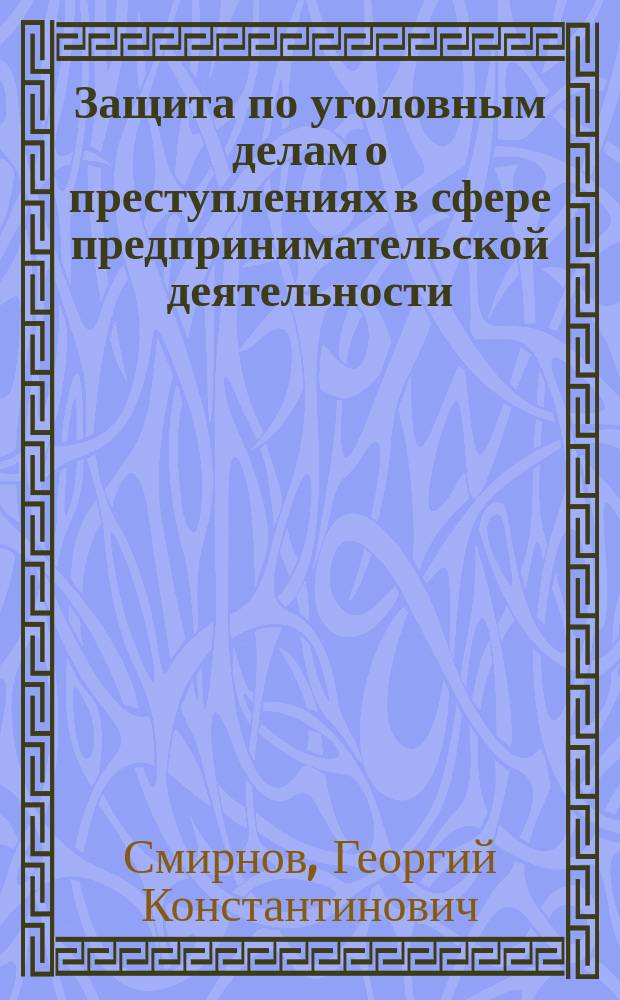 Защита по уголовным делам о преступлениях в сфере предпринимательской деятельности : учебное пособие для студентов высших учебных заведений, обучающихся по направлению подготовки "Юриспруденция"
