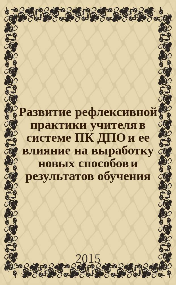 Развитие рефлексивной практики учителя в системе ПК ДПО и ее влияние на выработку новых способов и результатов обучения : коллективная монография