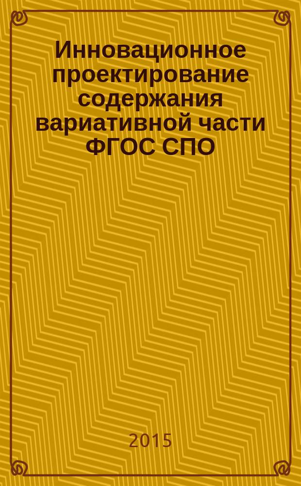 Инновационное проектирование содержания вариативной части ФГОС СПО : (профессиональное обучение по отраслям) : коллективная монография