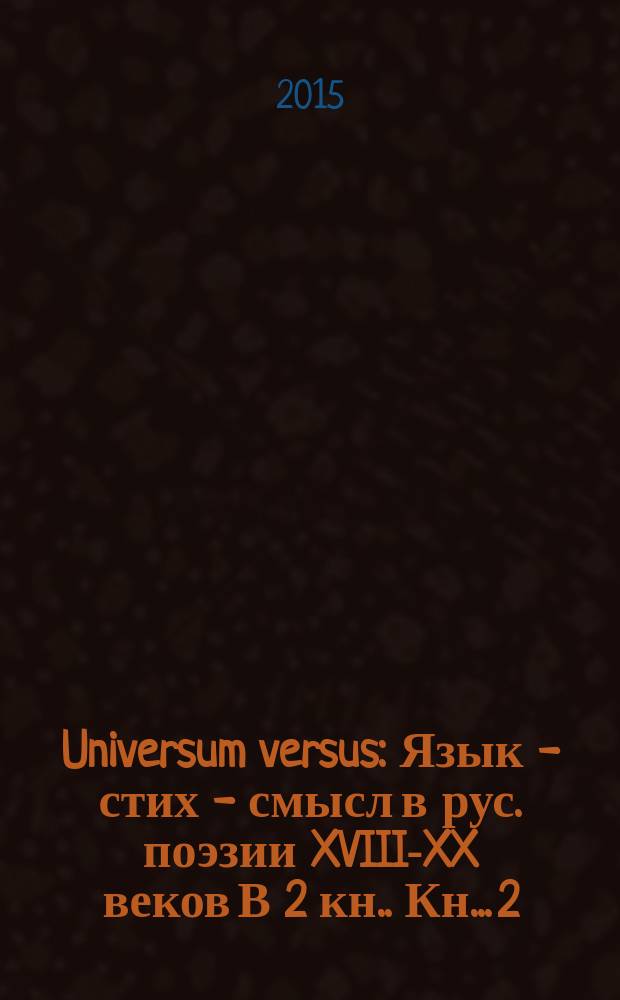 Universum versus : Язык - стих - смысл в рус. поэзии XVIII-XX веков [В 2 кн.]. Кн.. 2