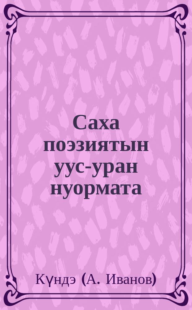 Саха поэзиятын уус-уран нуормата : Саха поэзиятын нуорматын араҥалаан кѳрүү = Литературные нормы якут. поэзии
