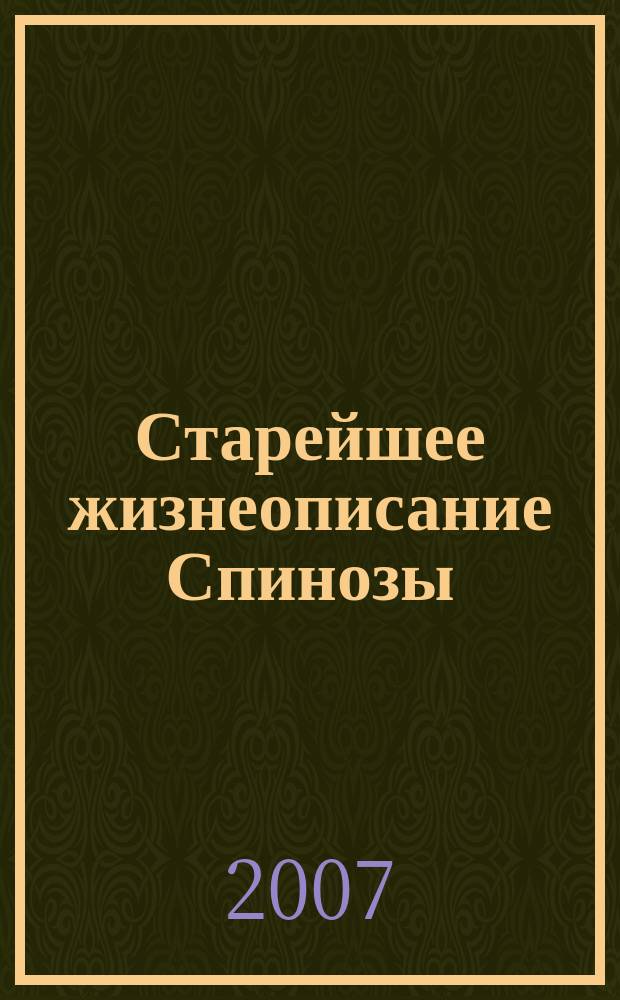 Старейшее жизнеописание Спинозы : перевод на русский язык биографии Спинозы, написанная его другом и учеником, которому пришлось скрыть свое имя. Трактат от очищении интеллекта