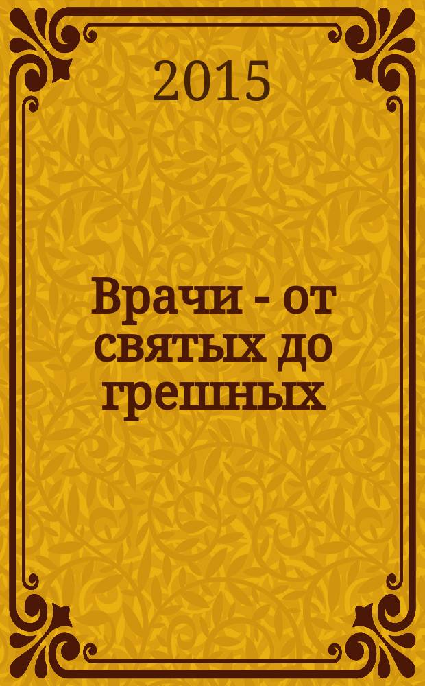 Врачи - от святых до грешных : вершители судеб человеческих
