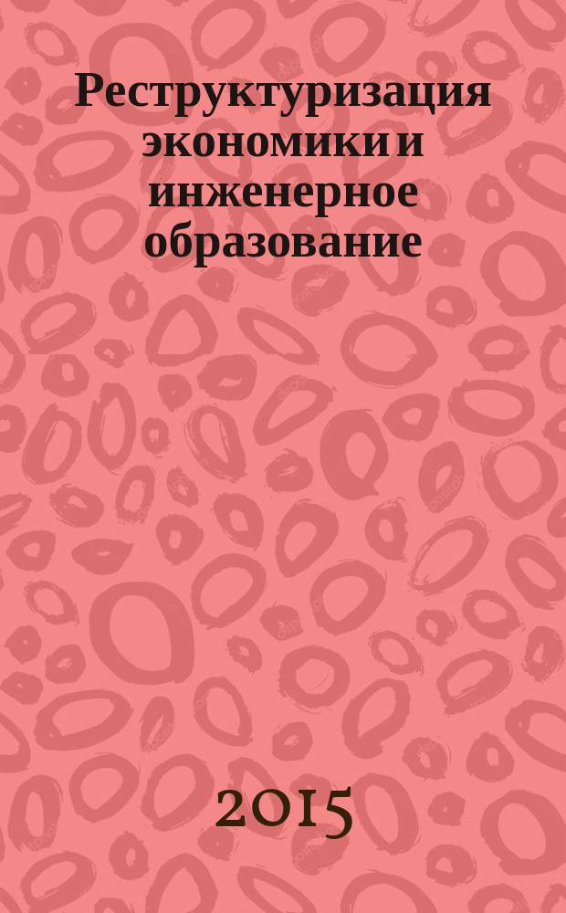 Реструктуризация экономики и инженерное образование: проблемы и перспективы развития : сборник трудов научно-практической конференции с международным участием