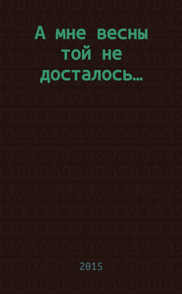А мне весны той не досталось… : стихи