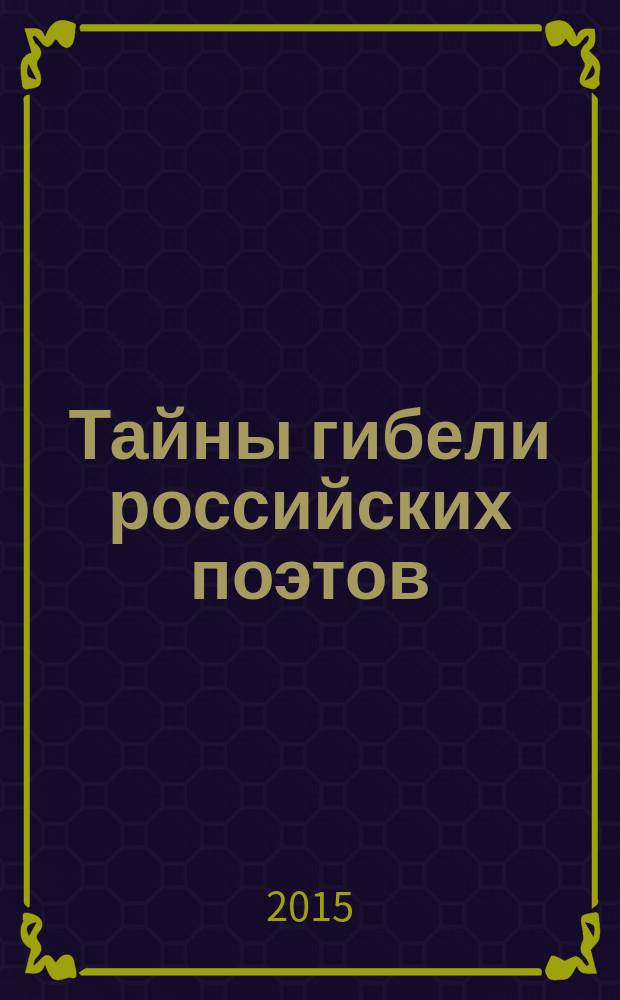 Тайны гибели российских поэтов: Пушкин, Лермонтов, Маяковский : документальные повести, статьи, исследования