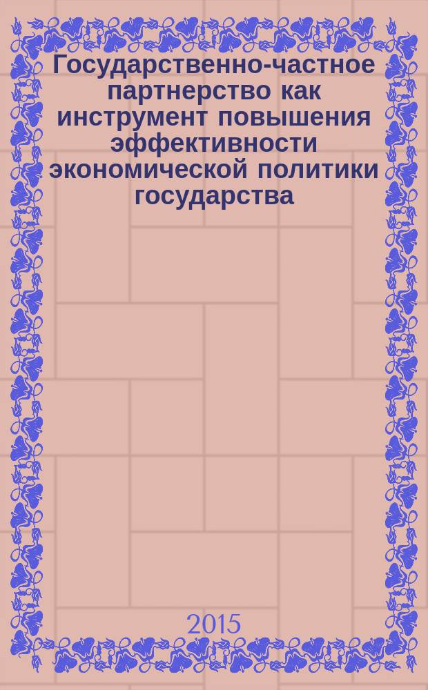 Государственно-частное партнерство как инструмент повышения эффективности экономической политики государства : учебное пособие : для студентов, изучающих дисциплины: "Теория и механизмы государственного управления", "Государственно-частное партнерство в экономической политике государства", "Теоретические основы государственно-частного партнерства", "Государственно-частное партнерство: основные принципы и направления развития", "Региональная экономика" в рамках магистерского направления 080200 "Менеджмент"