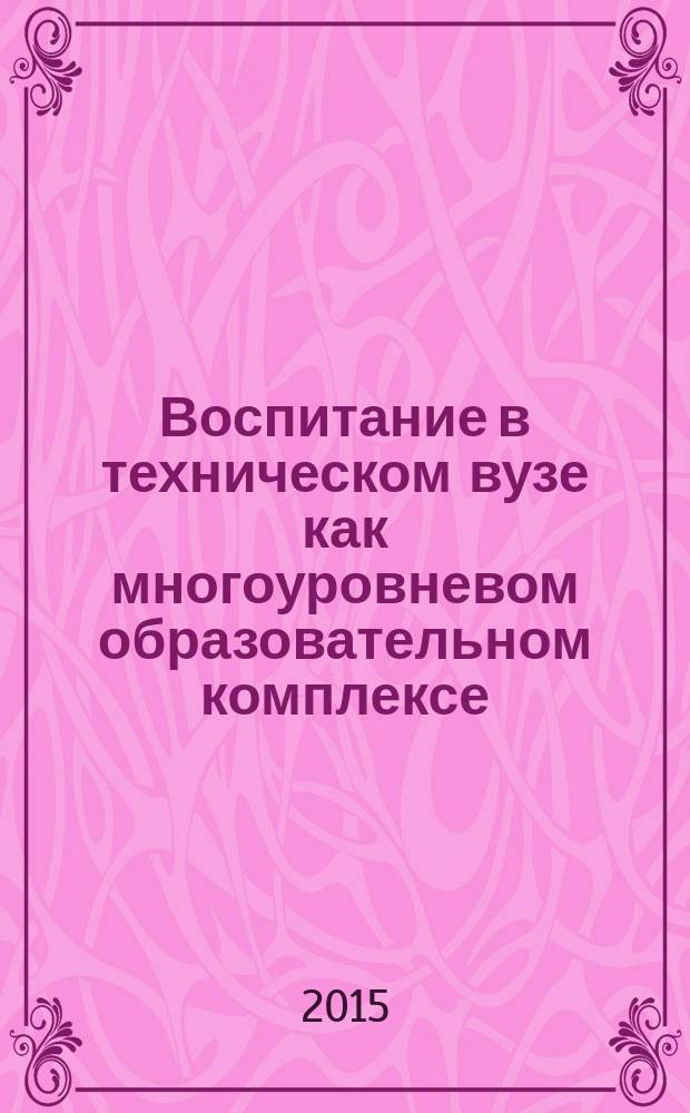 Воспитание в техническом вузе как многоуровневом образовательном комплексе: от теории к практике : монография