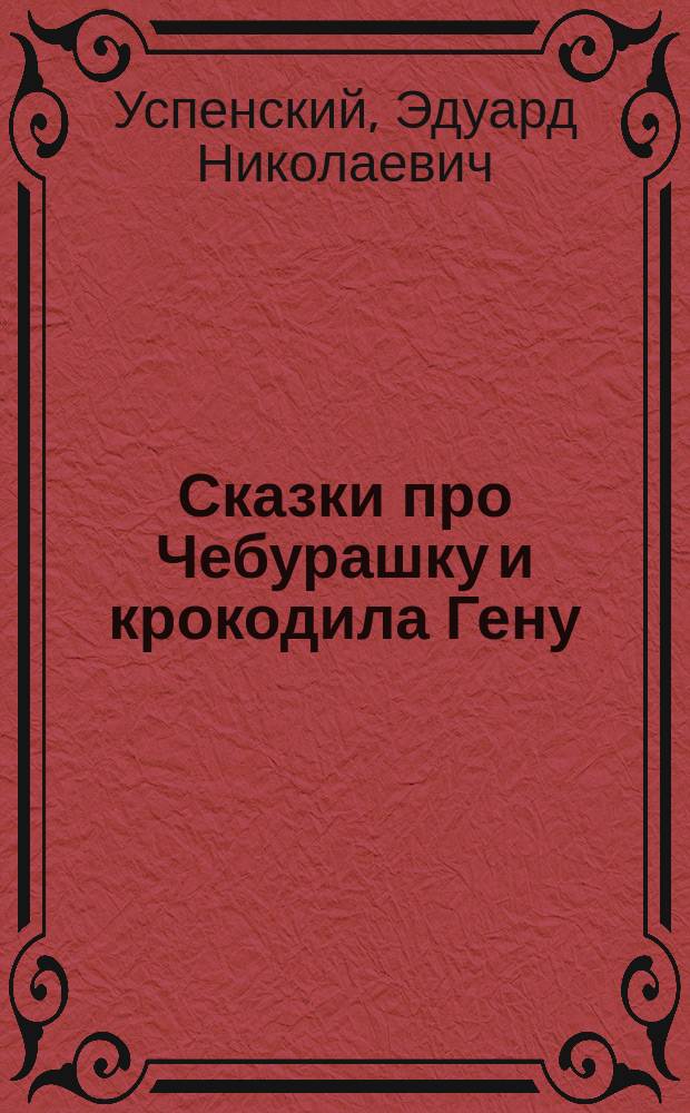 Сказки про Чебурашку и крокодила Гену : сказочные истории : большие буквы, крупные картинки : для дошкольного возраста