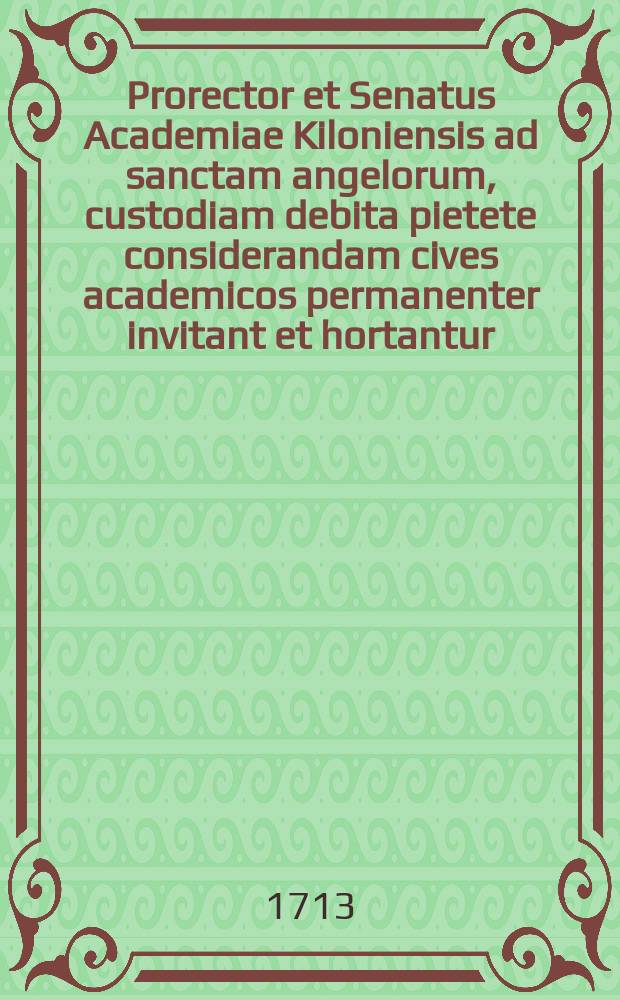 Prorector et Senatus Academiae Kiloniensis ad sanctam angelorum, custodiam debita pietete considerandam cives academicos permanenter invitant et hortantur