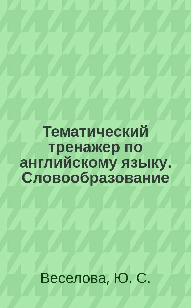 Тематический тренажер по английскому языку. Словообразование : готовимся к ЕГЭ