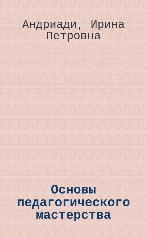 Основы педагогического мастерства : учебник для студентов высших учебных заведений, обучающихся по направлениям подготовки 44.03.01 "Педагогическое образование", 44.03.02 "Психолого-педагогическое образование", 44.03.05 "Педагогическое образование" (с двумя профилями подготовки) (квалификация (степень) "бакалавр")