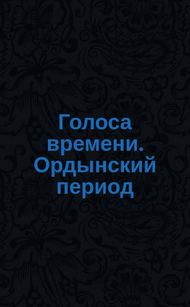 Голоса времени. Ордынский период : сборник