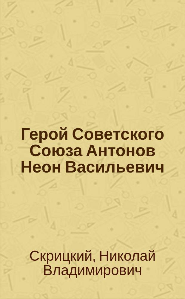Герой Советского Союза Антонов Неон Васильевич : моряк. Пограничник. Флагман