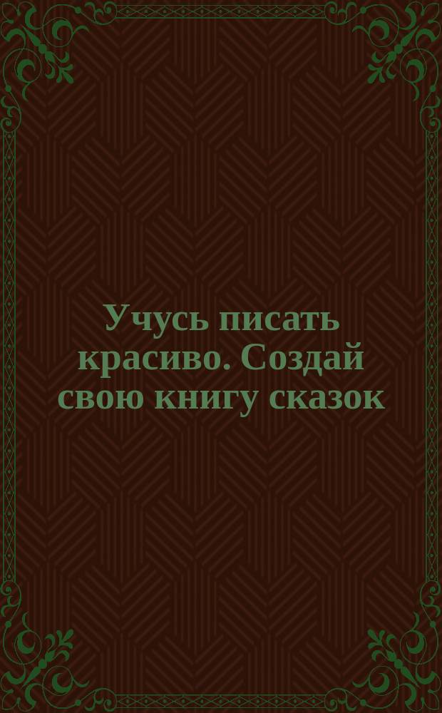 Учусь писать красиво. Создай свою книгу сказок : раскраска : 0+ : перевод