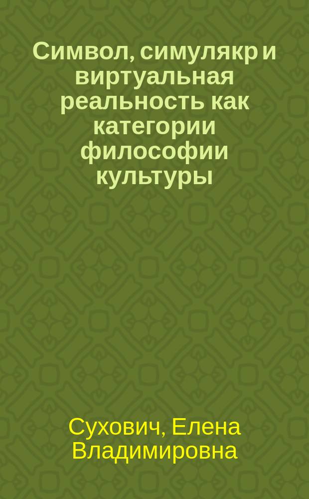 Символ, симулякр и виртуальная реальность как категории философии культуры : автореферат диссертации на соискание ученой степени к. филос. н. : специальность 09.00.13 <Филос. антропология, философия культуры>