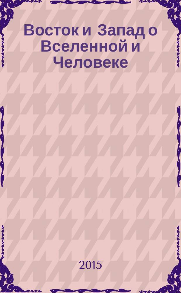 Восток и Запад о Вселенной и Человеке : (Тайная Доктрина в свете сегодняшнего дня) : конгломерат сведений и фактов из мудрых, умных и интересных книг : в 3 т