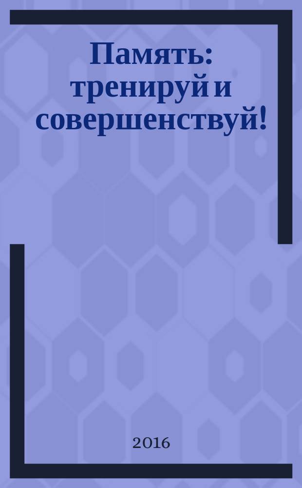 Память : тренируй и совершенствуй!