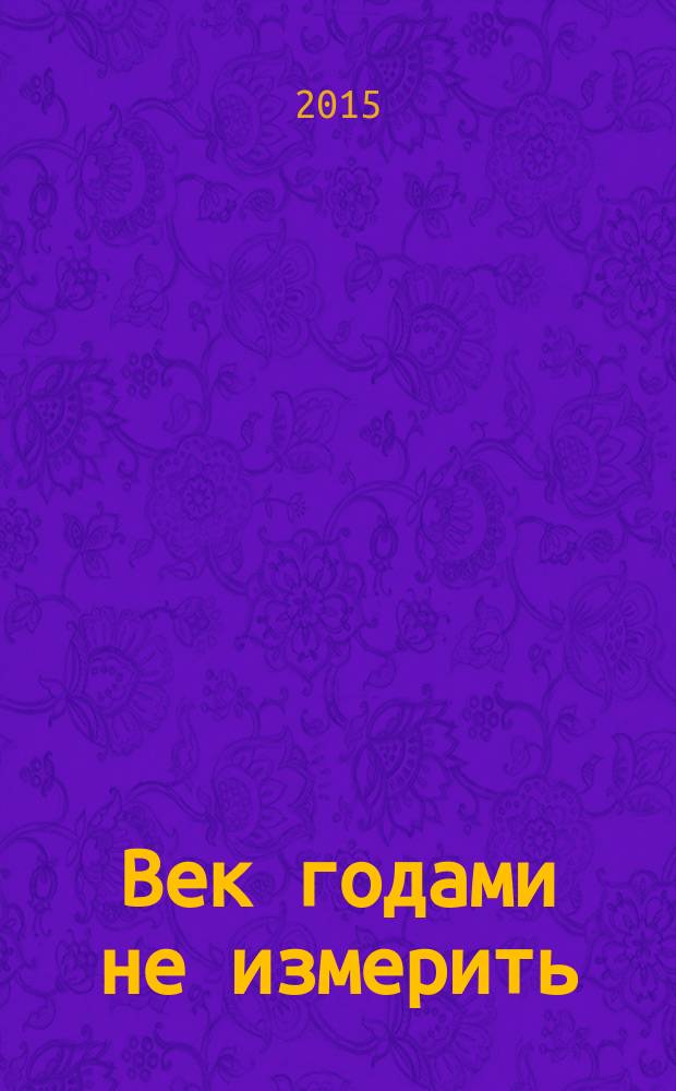 Век годами не измерить