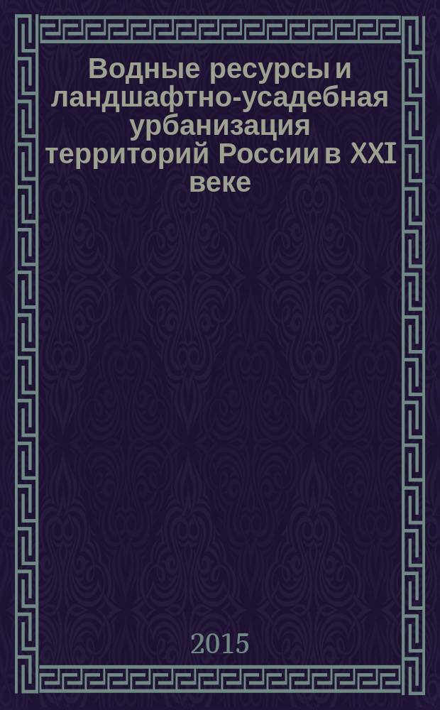Водные ресурсы и ландшафтно-усадебная урбанизация территорий России в XXI веке : сборник докладов XVII международной научно-практической конференции : в 2 т