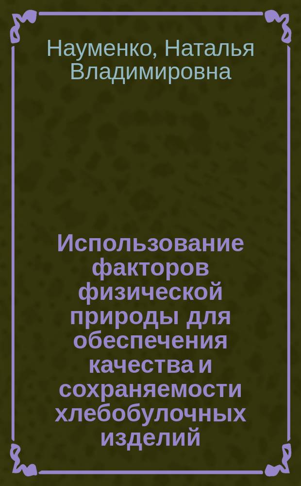 Использование факторов физической природы для обеспечения качества и сохраняемости хлебобулочных изделий : монография : для студентов старших курсов специальностей "Товароведение и экспертизы товаров", "Технология продуктов животного происхождения"