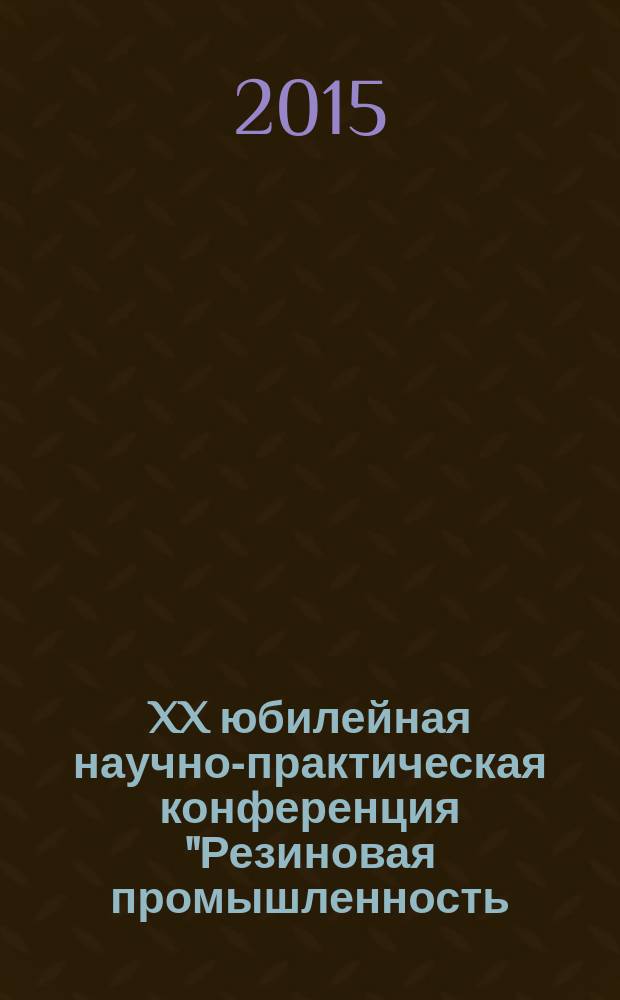 XX юбилейная научно-практическая конференция "Резиновая промышленность: сырье, материалы, технологии", [25-29 мая 2015 г. : доклады