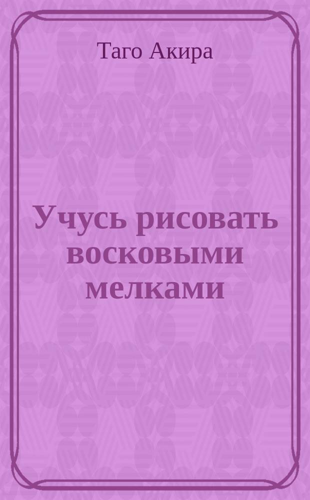 Учусь рисовать восковыми мелками : наклейки для выполнения заданий, 50 поощрительных наклеек, многоразовое поле для : рисования : для чтения взрослыми детям : 0+