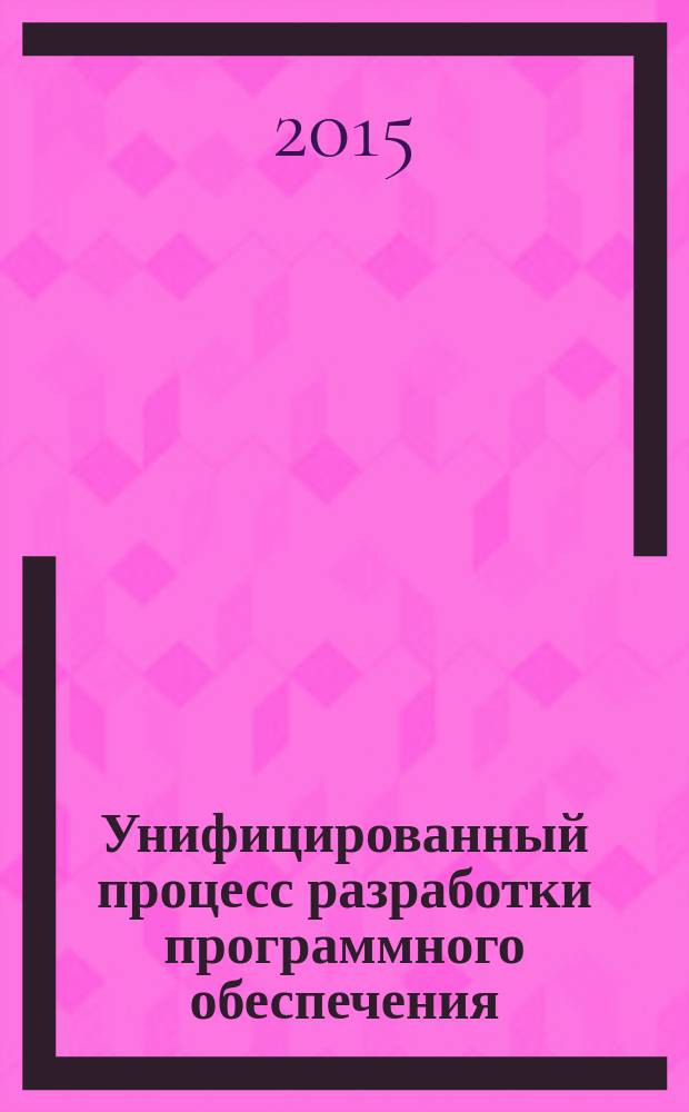 Унифицированный процесс разработки программного обеспечения : учебное пособие : для студентов МГТУ, изучающих дисциплину "Технологии разработки программного обеспечения"
