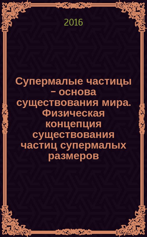 Супермалые частицы - основа существования мира. Физическая концепция существования частиц супермалых размеров