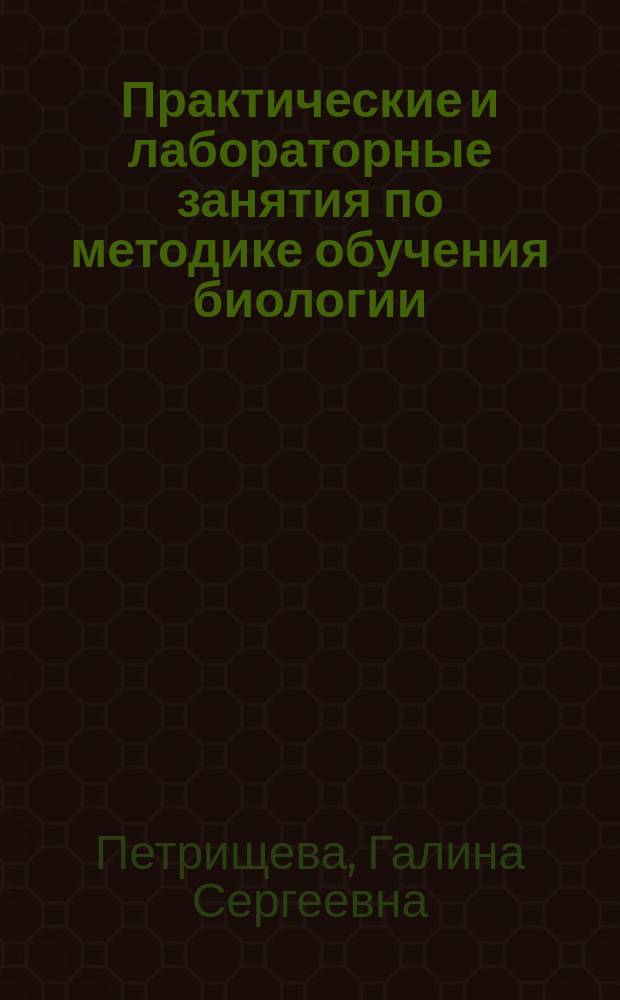 Практические и лабораторные занятия по методике обучения биологии : учебно-методическое пособие