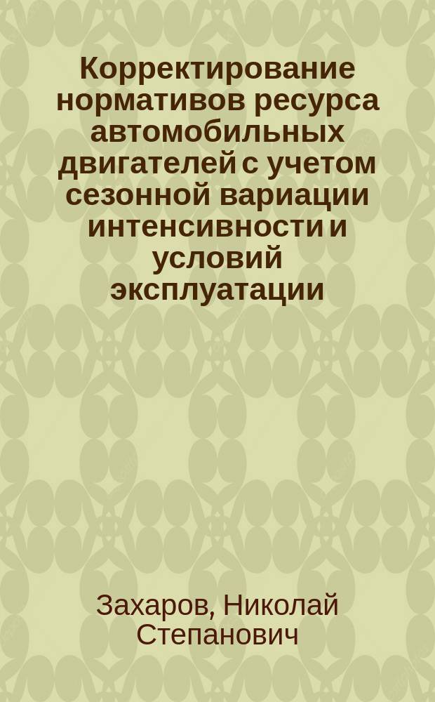 Корректирование нормативов ресурса автомобильных двигателей с учетом сезонной вариации интенсивности и условий эксплуатации : для студентов специальностей "Сервис транспортных и технологических машин и оборудования (нефтегазодобыча)" и "Автомобили и автомобильное хозяйство", бакалавров и магистрантов направления "Эксплуатация транспортно-технологических машин и комплексов", аспирантов специальности 02.22.10 "Эксплуатация автомобильного транспорта"
