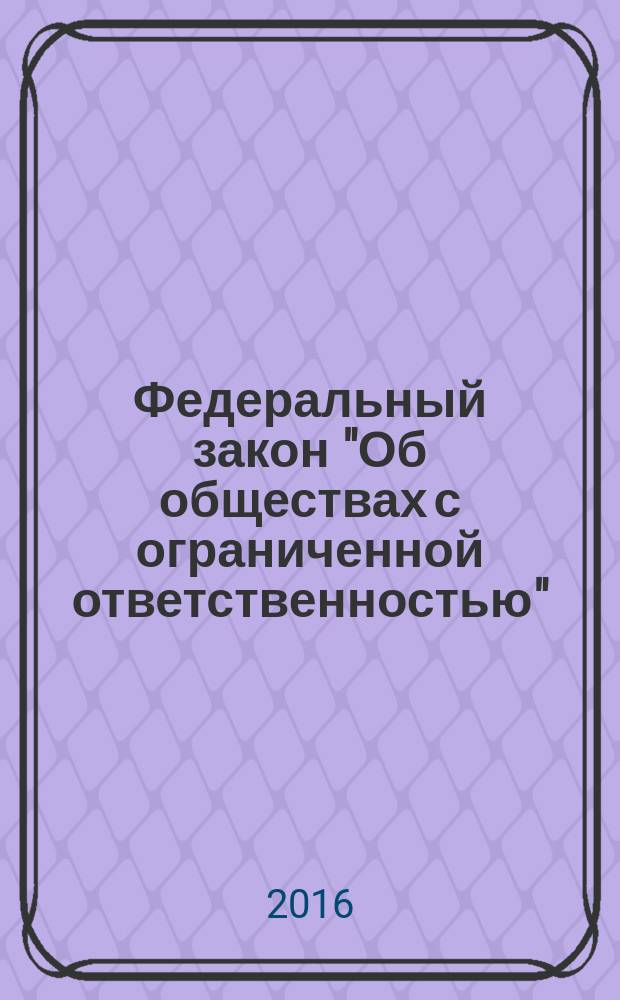 Федеральный закон "Об обществах с ограниченной ответственностью" : от 8 февраля 1998 года N° 14-ФЗ : принят Государственной Думой 14 января 1998 года : одобрен Советом Федерации 28 января 1998 года : (в ред. Федеральных законов от 11.07.1998 N°96-ФЗ ... от 29.12.2015 N° 391-ФЗ, с изм. внесенными Федеральным законом от 27.10.2008 № 175-ФЗ) : текст с изменениями и дополнениями на 2016 год
