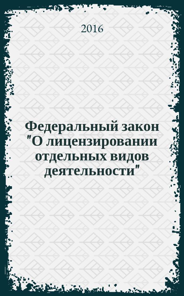 Федеральный закон "О лицензировании отдельных видов деятельности" : от 4 мая 2011 года N° 99-Ф3 : принят Государственной Думой 22 апреля 2011 года : одобрен Советом Федерации 27 апреля 2011 года : (в ред. Федеральных законов от 18.07.2011 N° 242-ФЗ ... от 30.12.2015 № 430-Ф3, с изм., внесенными Федеральными законами от 27.10.2015 N° 292-ФЗ, от 30.12.2015 № 431-ФЗ) : текст с изменениями и дополнениями на 2016 год